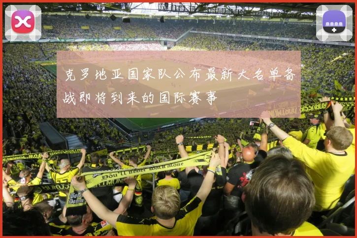 克罗地亚国家队公布最新大名单备战即将到来的国际赛事