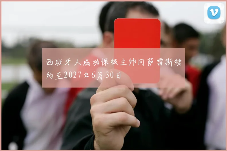 西班牙人成功保级主帅冈萨雷斯续约至2027年6月30日