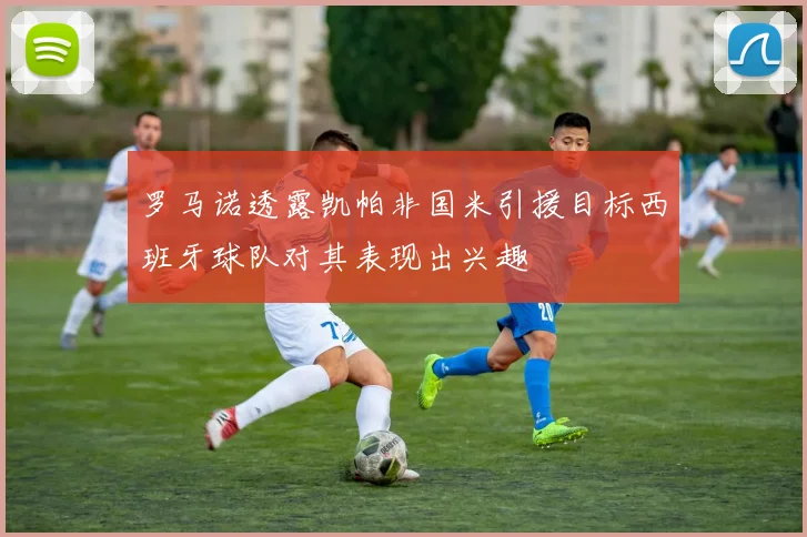 罗马诺透露凯帕非国米引援目标西班牙球队对其表现出兴趣