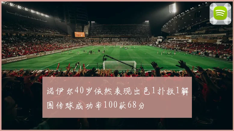 诺伊尔40岁依然表现出色1扑救1解围传球成功率100获68分